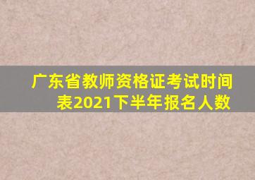 广东省教师资格证考试时间表2021下半年报名人数