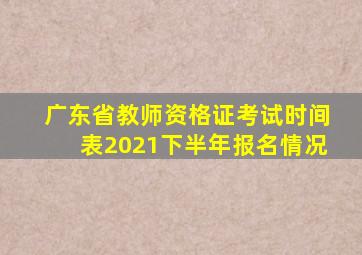 广东省教师资格证考试时间表2021下半年报名情况