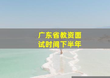 广东省教资面试时间下半年