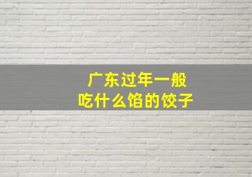 广东过年一般吃什么馅的饺子