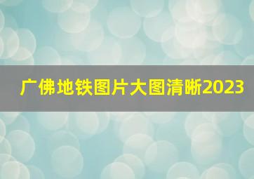 广佛地铁图片大图清晰2023