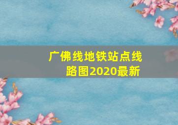 广佛线地铁站点线路图2020最新