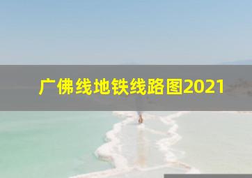 广佛线地铁线路图2021