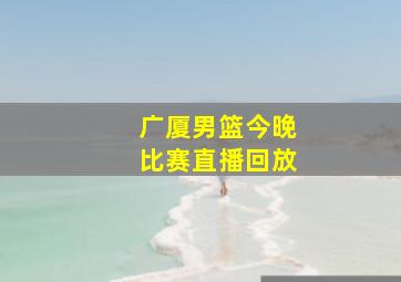 广厦男篮今晚比赛直播回放