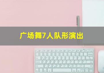 广场舞7人队形演出