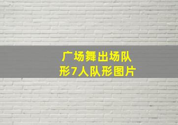 广场舞出场队形7人队形图片