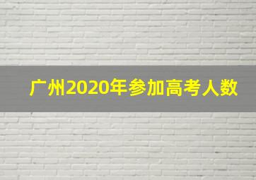 广州2020年参加高考人数