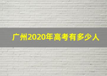 广州2020年高考有多少人