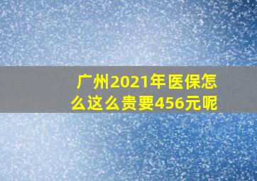 广州2021年医保怎么这么贵要456元呢