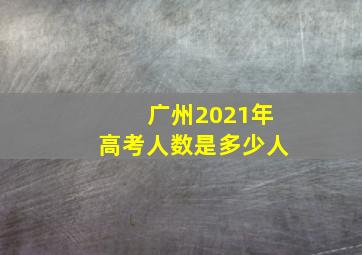 广州2021年高考人数是多少人