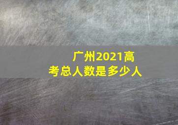 广州2021高考总人数是多少人