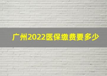 广州2022医保缴费要多少