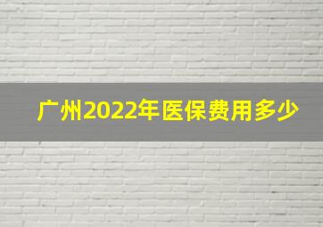 广州2022年医保费用多少