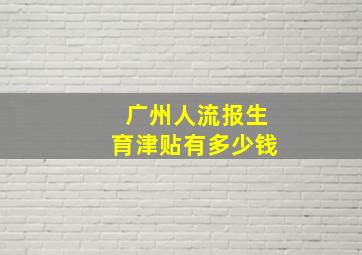 广州人流报生育津贴有多少钱