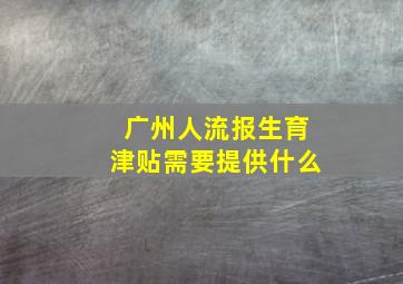 广州人流报生育津贴需要提供什么