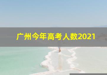 广州今年高考人数2021