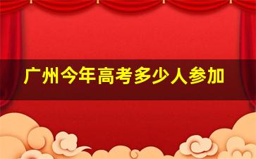 广州今年高考多少人参加