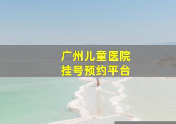 广州儿童医院挂号预约平台