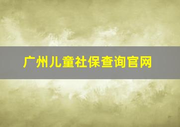 广州儿童社保查询官网