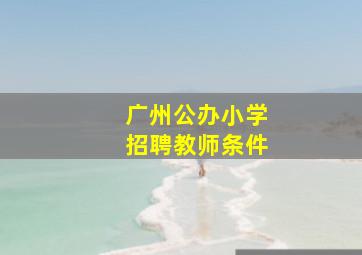 广州公办小学招聘教师条件