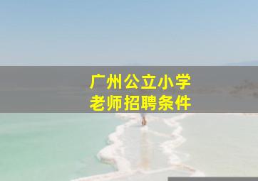 广州公立小学老师招聘条件