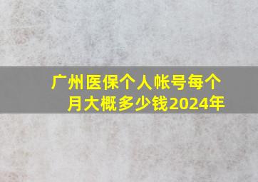 广州医保个人帐号每个月大概多少钱2024年