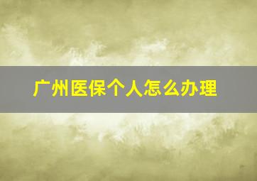 广州医保个人怎么办理