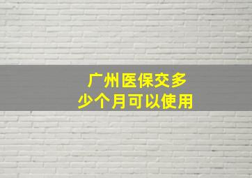 广州医保交多少个月可以使用