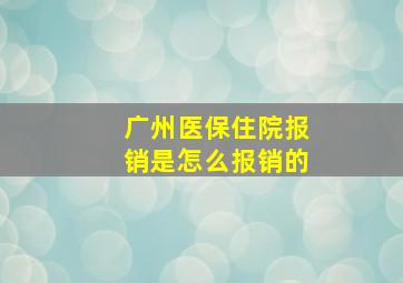 广州医保住院报销是怎么报销的