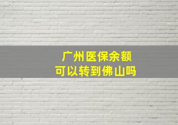 广州医保余额可以转到佛山吗