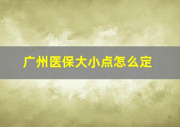 广州医保大小点怎么定