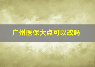 广州医保大点可以改吗