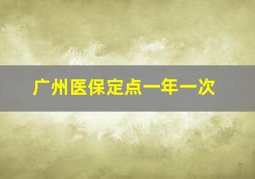 广州医保定点一年一次