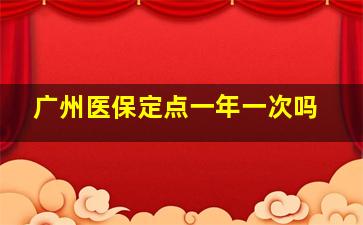 广州医保定点一年一次吗