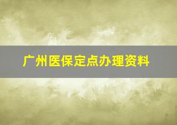 广州医保定点办理资料