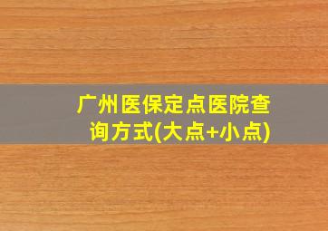 广州医保定点医院查询方式(大点+小点)