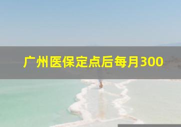 广州医保定点后每月300