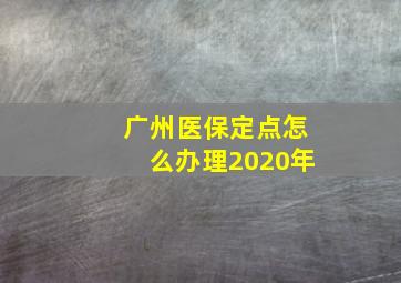 广州医保定点怎么办理2020年