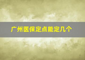 广州医保定点能定几个