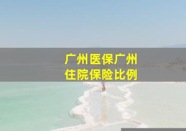 广州医保广州住院保险比例