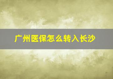 广州医保怎么转入长沙