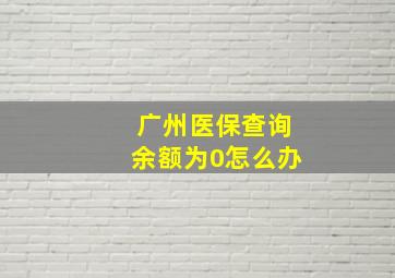 广州医保查询余额为0怎么办