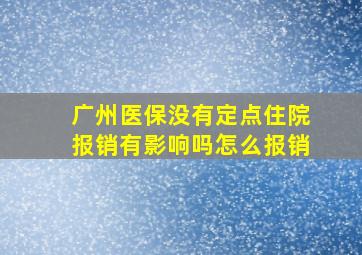 广州医保没有定点住院报销有影响吗怎么报销