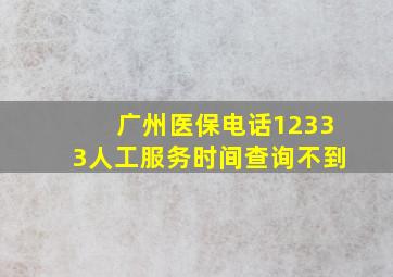 广州医保电话12333人工服务时间查询不到