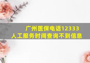 广州医保电话12333人工服务时间查询不到信息