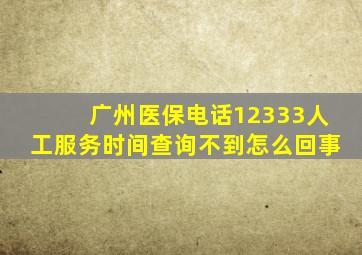 广州医保电话12333人工服务时间查询不到怎么回事