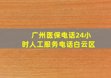 广州医保电话24小时人工服务电话白云区