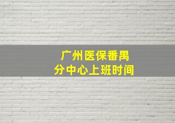 广州医保番禺分中心上班时间