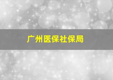 广州医保社保局