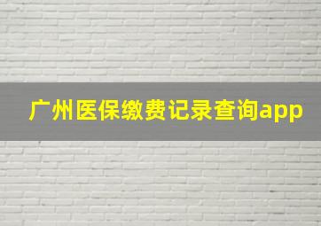 广州医保缴费记录查询app